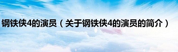 钢铁侠4的演员（关于钢铁侠4的演员的简介）