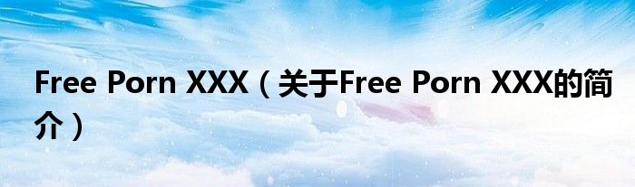 Free Porn XXX（关于Free Porn XXX的简介）