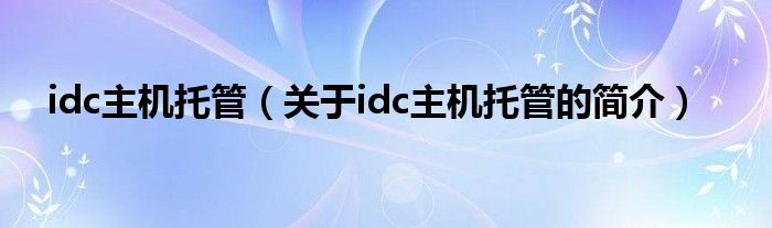 idc主机托管（关于idc主机托管的简介）