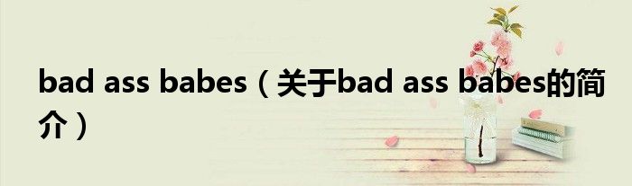 bad ass babes（关于bad ass babes的简介）