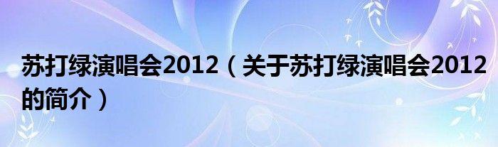 苏打绿演唱会2012（关于苏打绿演唱会2012的简介）