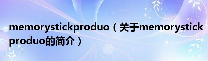 memorystickproduo（关于memorystickproduo的简介）