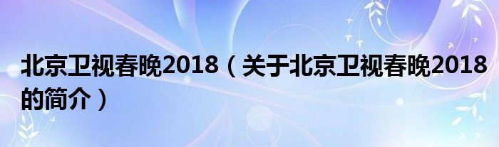 北京卫视春晚2018（关于北京卫视春晚2018的简介）