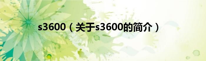 s3600（关于s3600的简介）