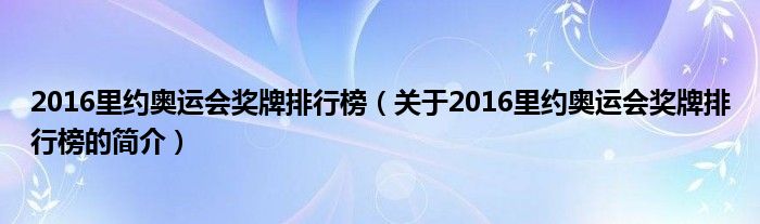 2016里约奥运会奖牌排行榜（关于2016里约奥运会奖牌排行榜的简介）