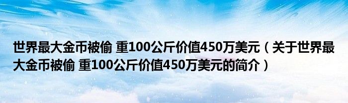 世界最大金币被偷 重100公斤价值450万美元（关于世界最大金币被偷 重100公斤价值450万美元的简介）