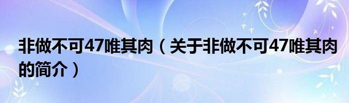 非做不可47唯其肉（关于非做不可47唯其肉的简介）