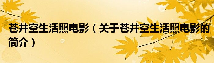 苍井空生活照电影（关于苍井空生活照电影的简介）