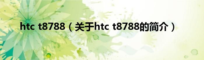 htc t8788（关于htc t8788的简介）