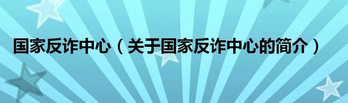 国家反诈中心（关于国家反诈中心的简介）