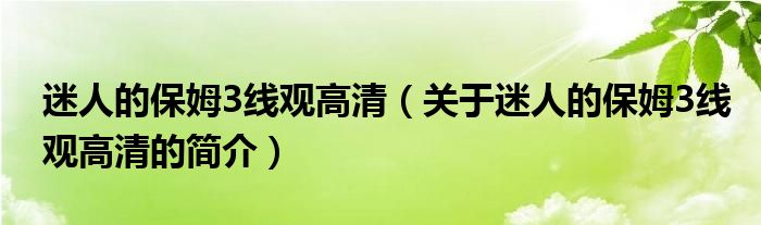 迷人的保姆3线观高清（关于迷人的保姆3线观高清的简介）