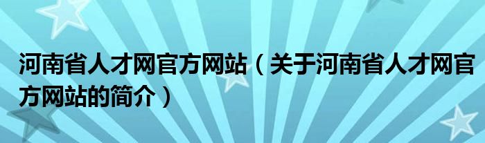 河南省人才网官方网站（关于河南省人才网官方网站的简介）