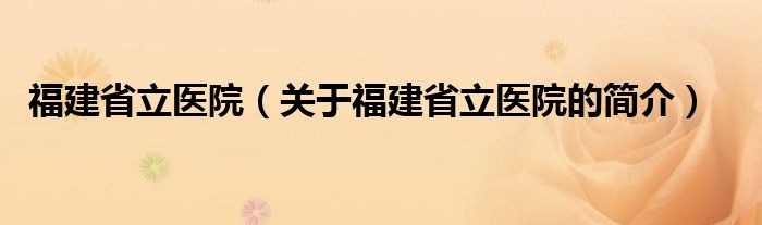 福建省立医院（关于福建省立医院的简介）