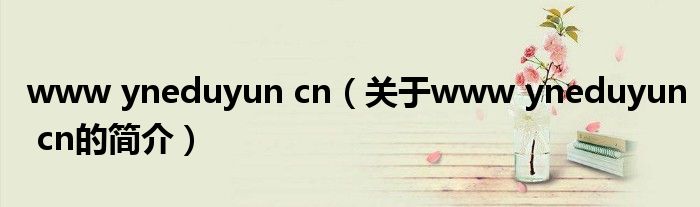 www yneduyun cn（关于www yneduyun cn的简介）