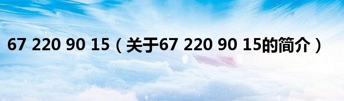 67 220 90 15（关于67 220 90 15的简介）