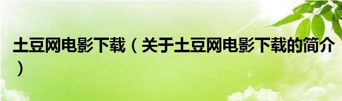 土豆网电影下载（关于土豆网电影下载的简介）