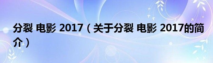 分裂 电影 2017（关于分裂 电影 2017的简介）