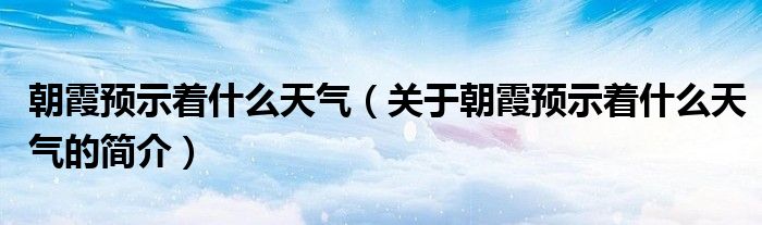 朝霞预示着什么天气（关于朝霞预示着什么天气的简介）