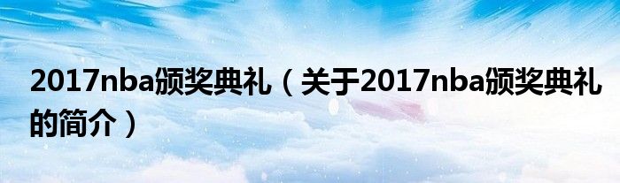 2017nba颁奖典礼（关于2017nba颁奖典礼的简介）