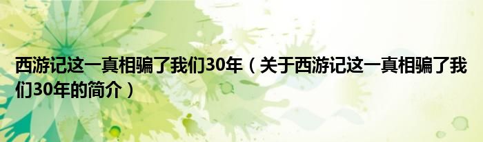 西游记这一真相骗了我们30年（关于西游记这一真相骗了我们30年的简介）