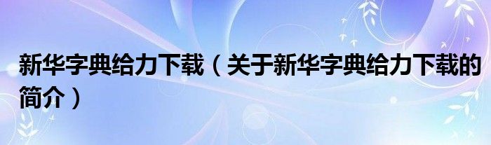 新华字典给力下载（关于新华字典给力下载的简介）