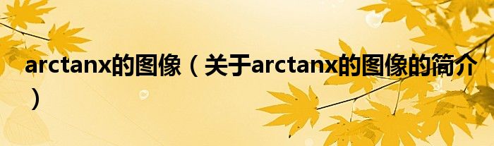 arctanx的图像（关于arctanx的图像的简介）