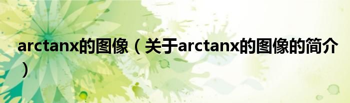 arctanx的图像（关于arctanx的图像的简介）