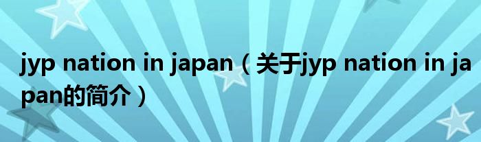 jyp nation in japan（关于jyp nation in japan的简介）