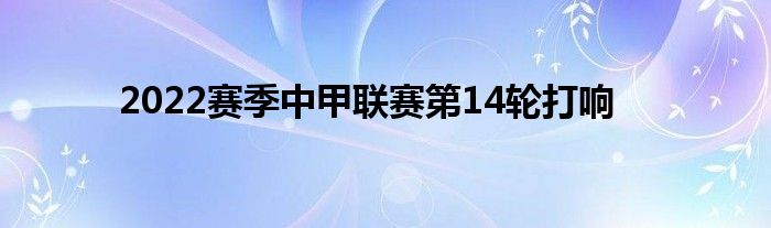 2022赛季中甲联赛第14轮打响