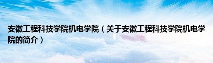 安徽工程科技学院机电学院（关于安徽工程科技学院机电学院的简介）