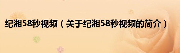 纪湘58秒视频（关于纪湘58秒视频的简介）