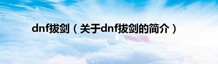 dnf拔剑（关于dnf拔剑的简介）