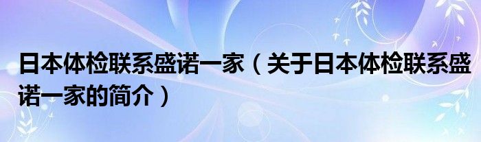 日本体检联系盛诺一家（关于日本体检联系盛诺一家的简介）