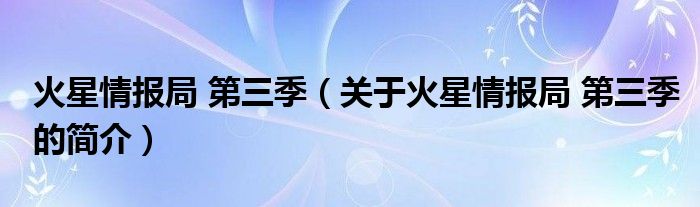 火星情报局 第三季（关于火星情报局 第三季的简介）