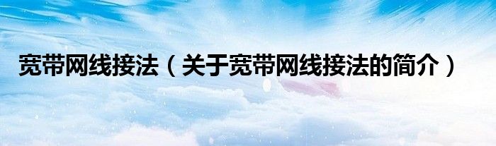 宽带网线接法（关于宽带网线接法的简介）