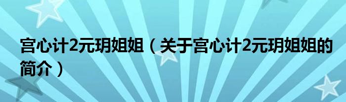 宫心计2元玥姐姐（关于宫心计2元玥姐姐的简介）