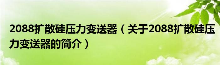 2088扩散硅压力变送器（关于2088扩散硅压力变送器的简介）