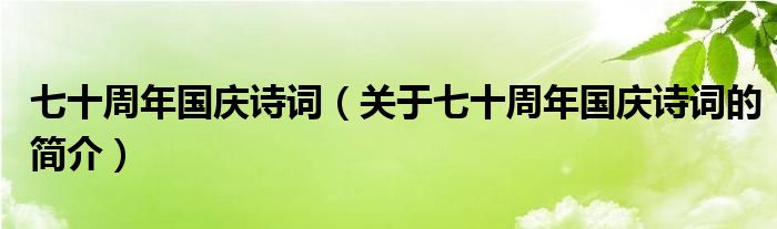 七十周年国庆诗词（关于七十周年国庆诗词的简介）