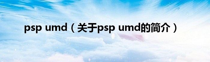 psp umd（关于psp umd的简介）