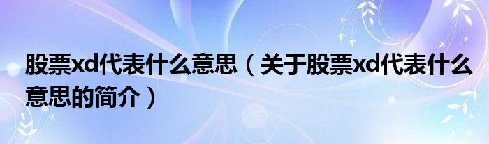 股票xd代表什么意思（关于股票xd代表什么意思的简介）