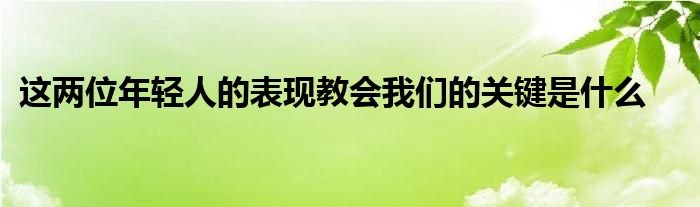 这两位年轻人的表现教会我们的关键是什么