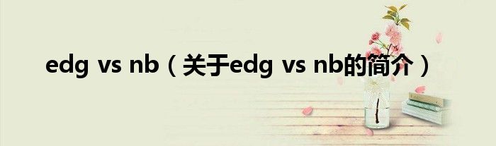 edg vs nb（关于edg vs nb的简介）