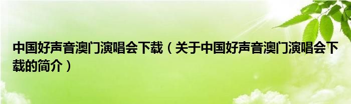 中国好声音澳门演唱会下载（关于中国好声音澳门演唱会下载的简介）