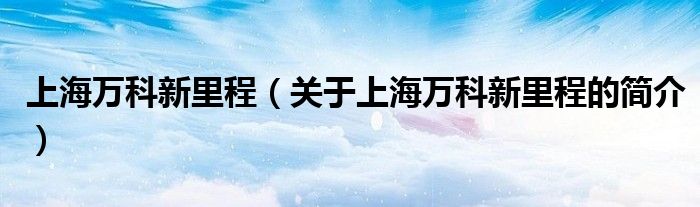 上海万科新里程（关于上海万科新里程的简介）