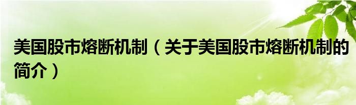 美国股市熔断机制（关于美国股市熔断机制的简介）