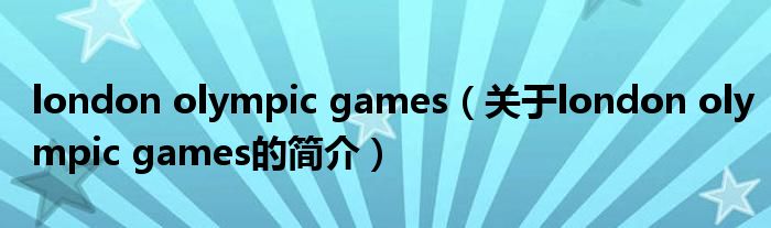 london olympic games（关于london olympic games的简介）