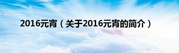 2016元宵（关于2016元宵的简介）