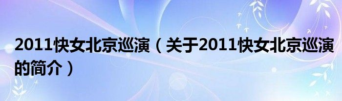 2011快女北京巡演（关于2011快女北京巡演的简介）