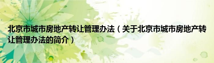 北京市城市房地产转让管理办法（关于北京市城市房地产转让管理办法的简介）