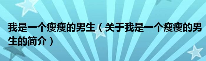 我是一个瘦瘦的男生（关于我是一个瘦瘦的男生的简介）